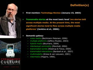Definition(s)

•   First mention: Technology Review (January 15, 2003)


•   Transmedia stories at the most basic level ‘a...