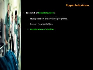 Hypertelevision

•   Identikit of hypertelevision:


     – Multiplication of narrative programs.

     – Screen fragmenta...