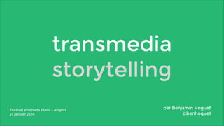 transmedia
storytelling
Festival Premiers Plans - Angers
21 janvier 2014

par Benjamin Hoguet
@benhoguet

 