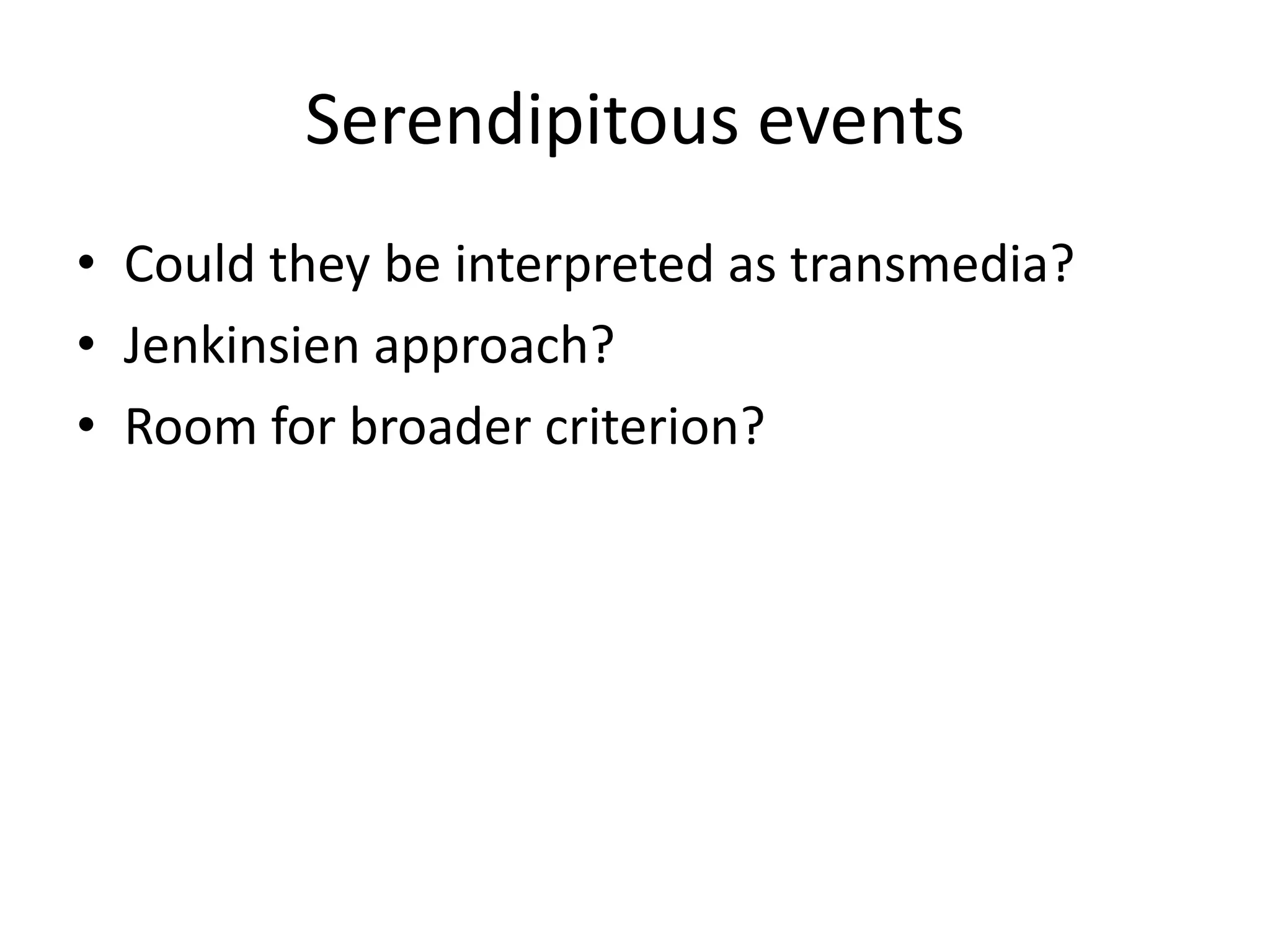 Serendipitous events
• Could they be interpreted as transmedia?
• Jenkinsien approach?
• Room for broader criterion?
 