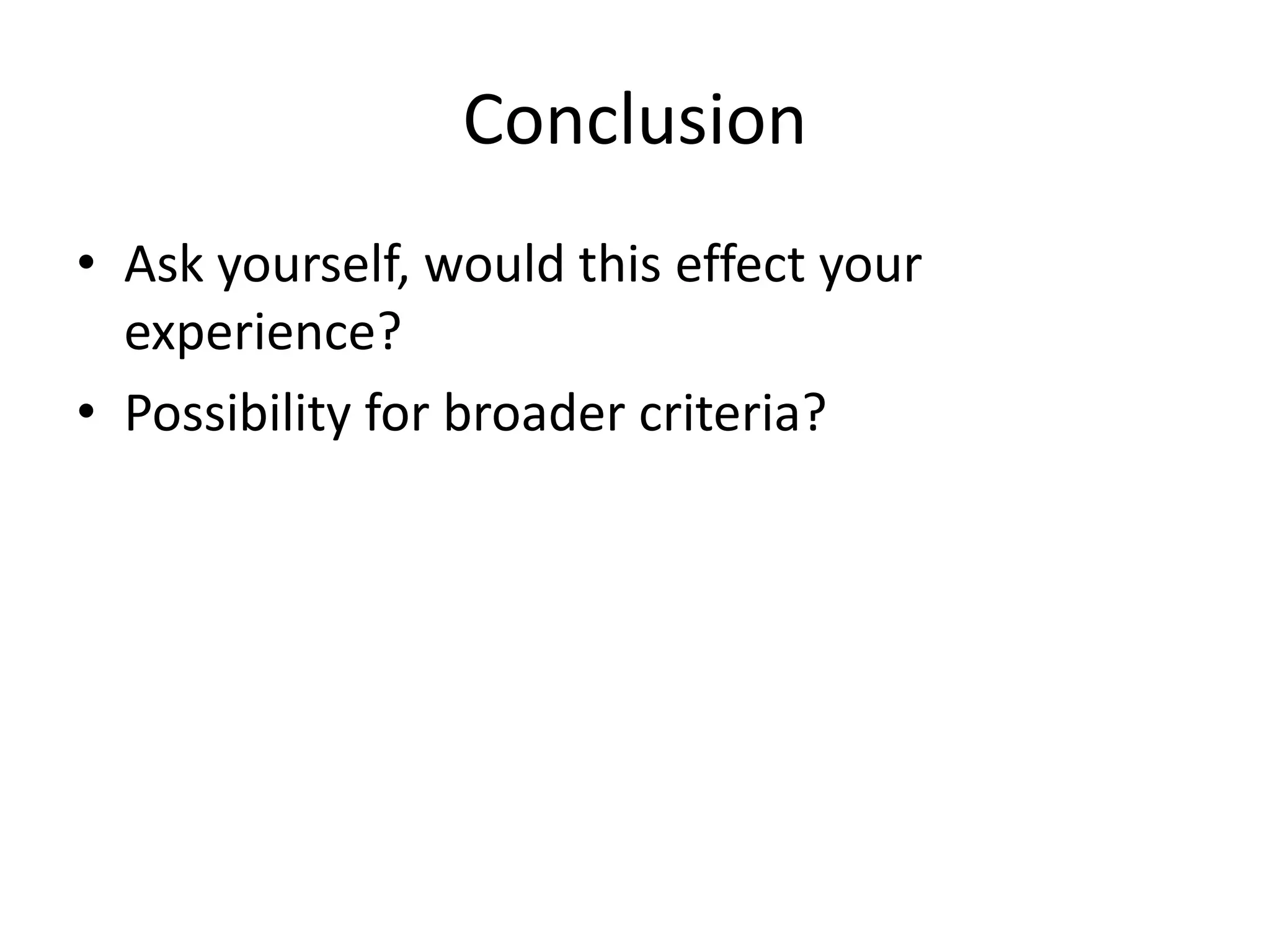 Conclusion
• Ask yourself, would this effect your
  experience?
• Possibility for broader criteria?
 