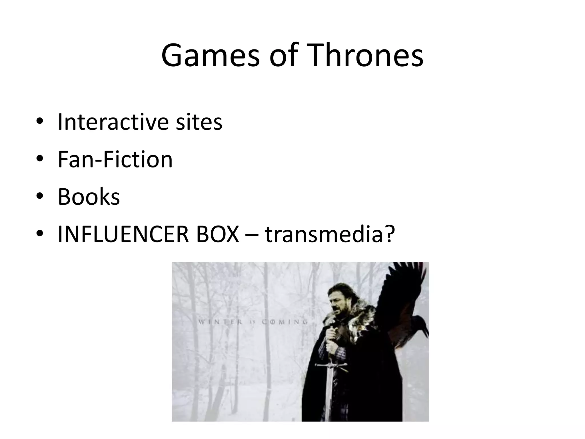 Games of Thrones
•   Interactive sites
•   Fan-Fiction
•   Books
•   INFLUENCER BOX – transmedia?
 
