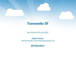 Transmedia SF

       San Francisco 25 June 2012


           Robert Pratten
CEO & Founder, Transmedia Storyteller Ltd

           @robpratten
 