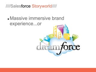 ////Salesforce Storyworld////

   Massive immersive brand
    experience...or
 