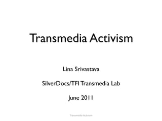 Transmedia Activism

         Lina Srivastava

  SilverDocs/TFI Transmedia Lab

           June 2011

            Transmedia Ac-vism
 