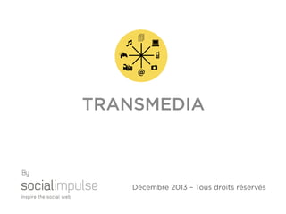 TRANSMEDIA

By
Décembre 2013 – Tous droits réservés

 