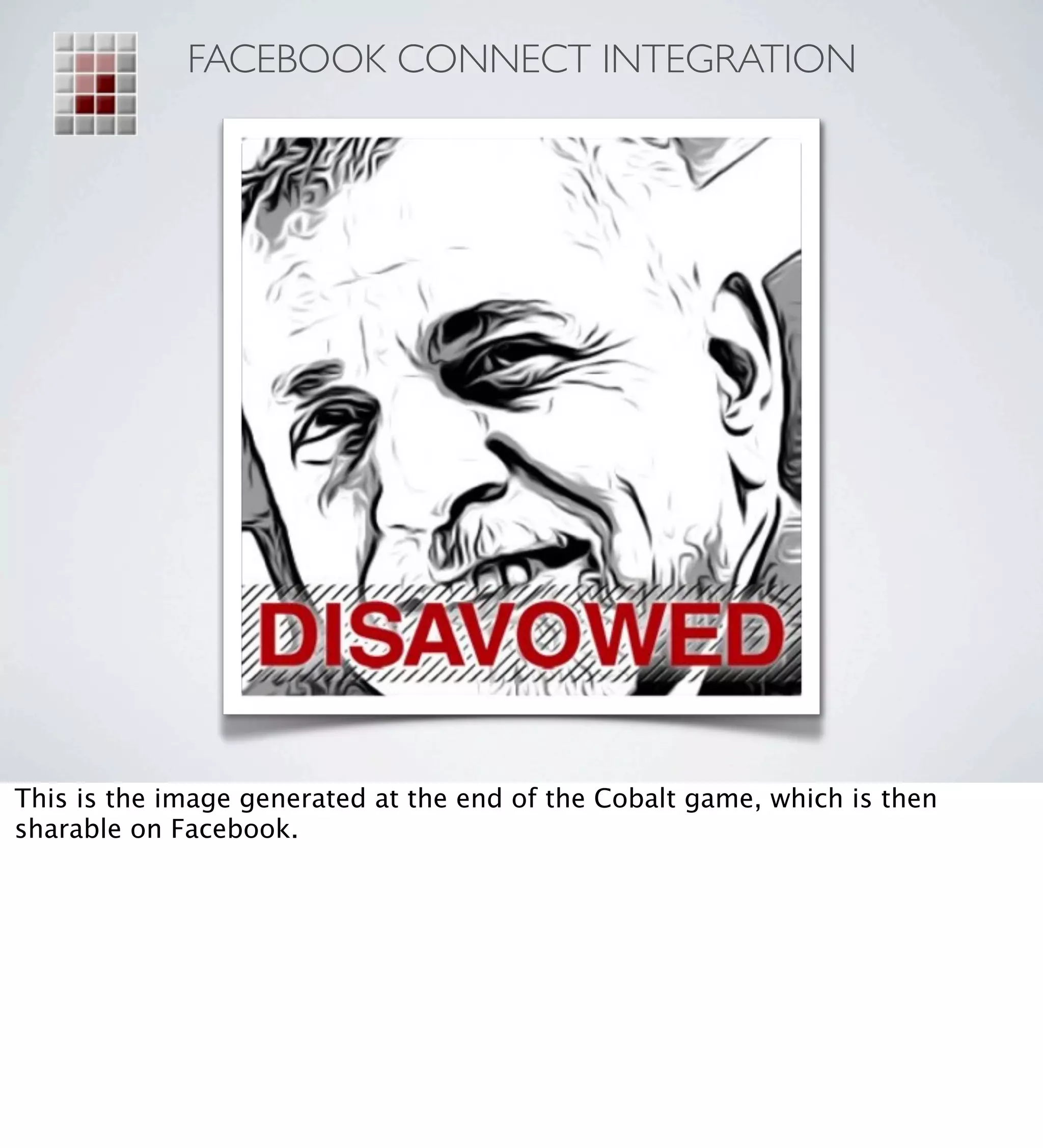 FACEBOOK CONNECT INTEGRATION




This is the image generated at the end of the Cobalt game, which is then
sharable on Facebook.
 