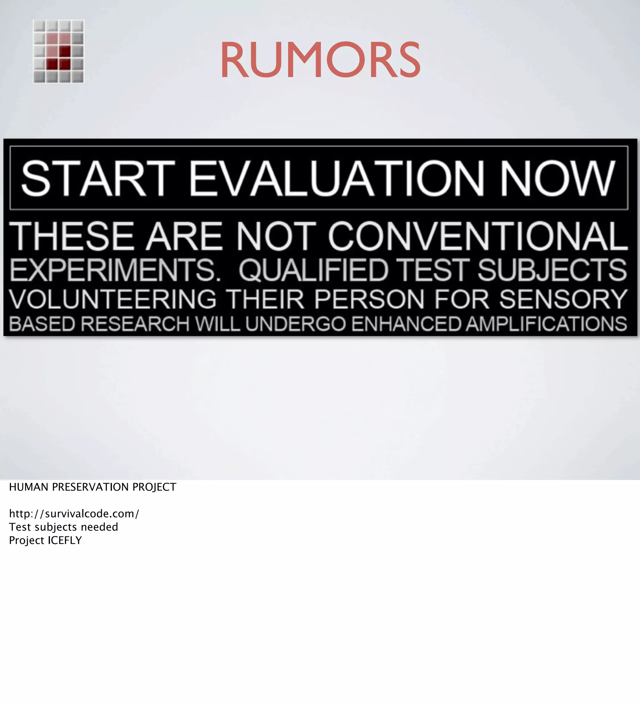 RUMORS




HUMAN PRESERVATION PROJECT

http://survivalcode.com/
Test subjects needed
Project ICEFLY
 