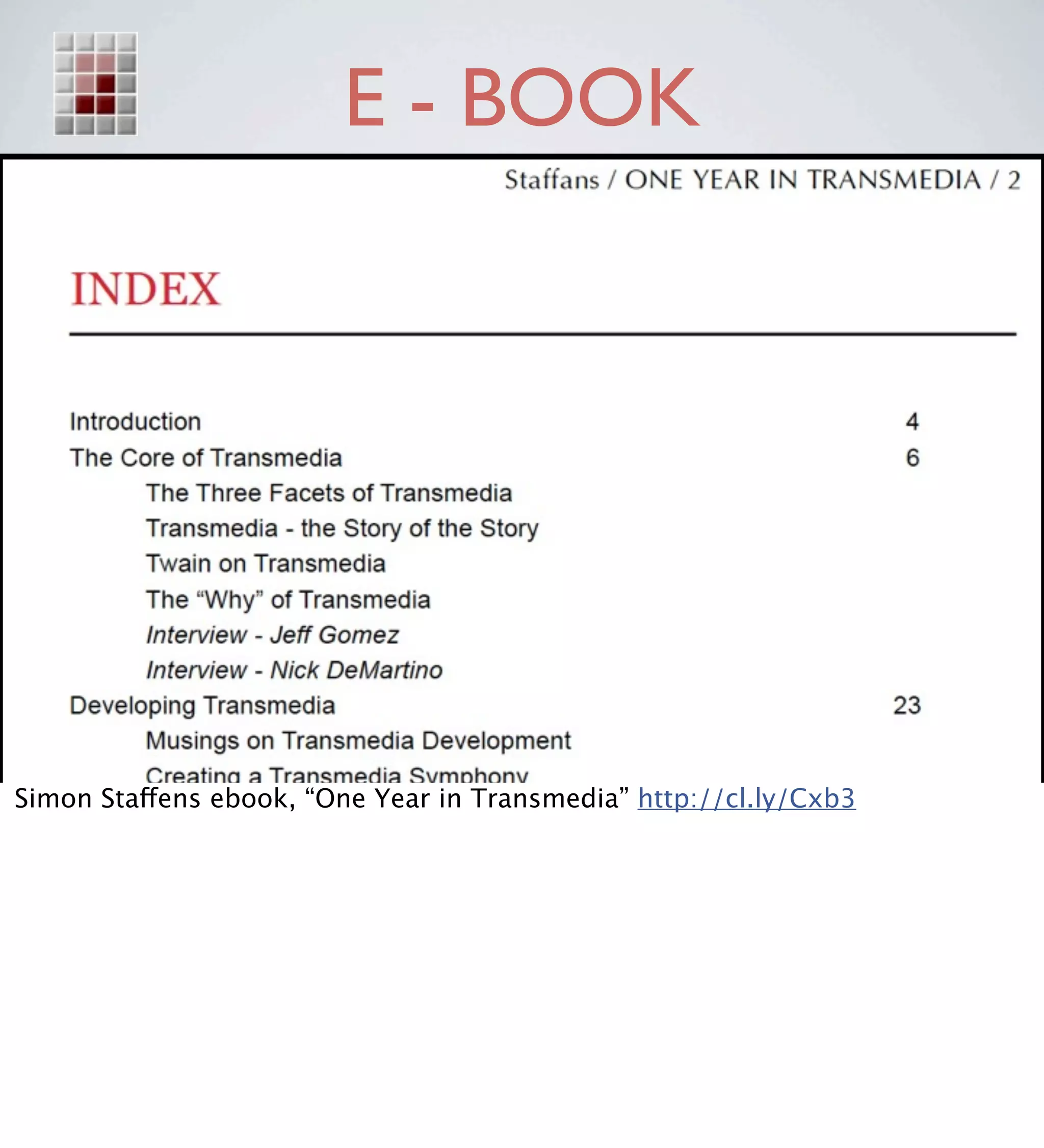 E - BOOK




                        http://cl.ly/Cxb3


Simon Staffens ebook, “One Year in Transmedia” http://cl.ly/Cxb3
 