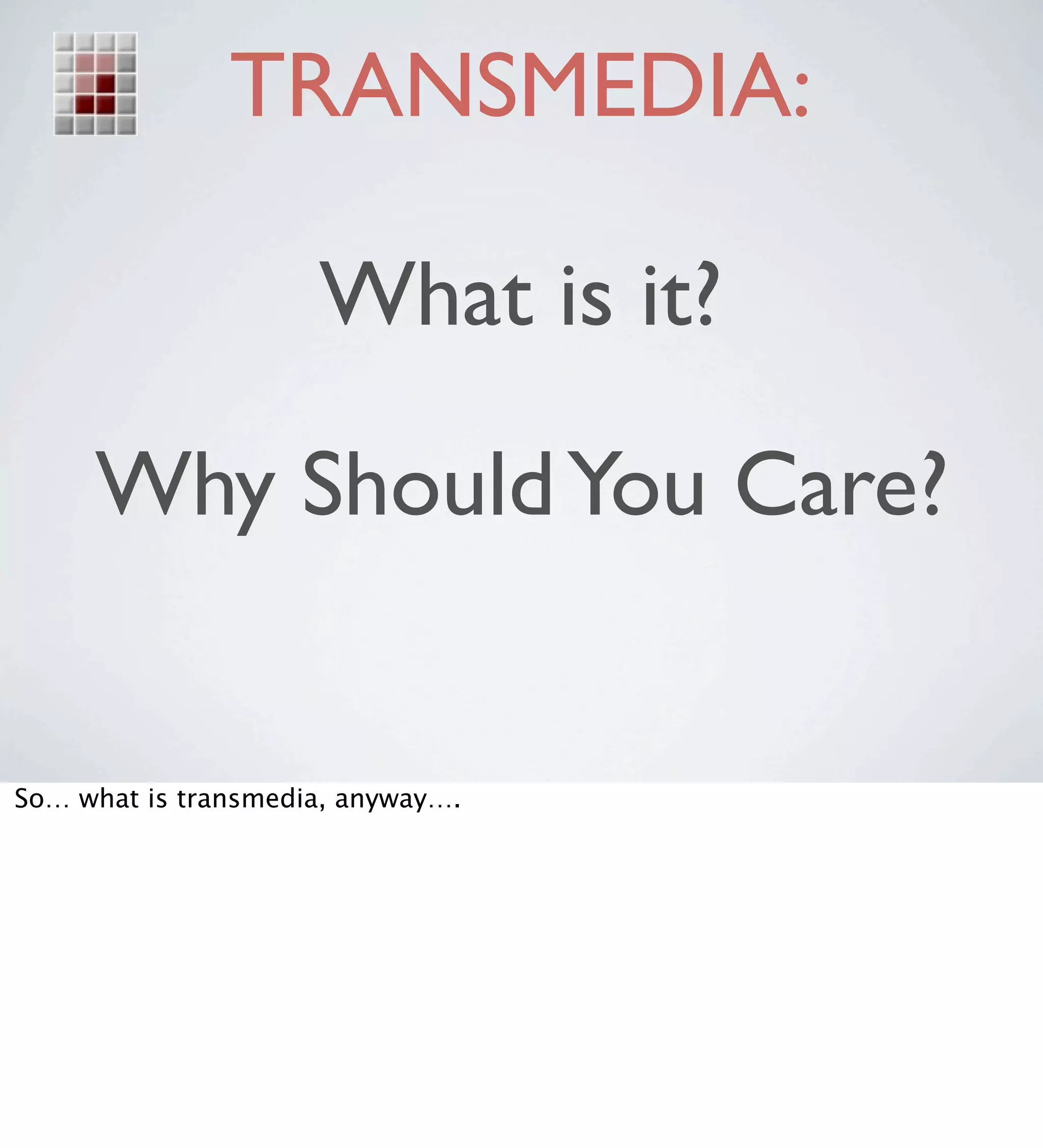 TRANSMEDIA:

                     What is it?

     Why Should You Care?


So… what is transmedia, anyway….
 