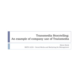 Transmedia Storytelling: An example of company use of Transmedia Elynn Kwok MKTG 6226 – Social Media and Marketing for Management 