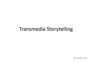 Transmedia Storytelling
By Robin Low
 