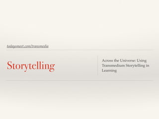 todaysmeet.com/transmedia
Storytelling
Across the Universe: Using
Transmedium Storytelling in
Learning
 