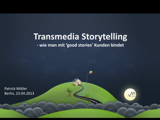 Transmedia Storytelling
                     - wie man mit ‘good stories’ Kunden bindet




Patrick Möller
Berlin, 23.04.2013
 