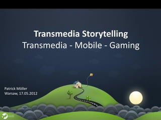 Transmedia Storytelling
         Transmedia - Mobile - Gaming



Patrick Möller
Warsaw, 17.05.2012
 