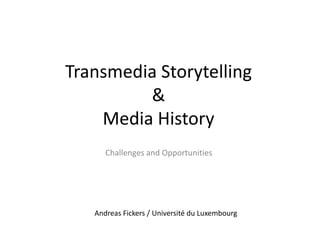 Andreas Fickers / Université du Luxembourg
Transmedia Storytelling
&
Media History
Challenges and Opportunities
 