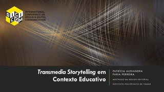 Transmedia Storytelling em
Contexto Educativo
PATRÍCIA ALEXANDRA
FARIA FERREIRA
M E S T R A D O E M D E S I G N E D I T O R I A L
I N S T I T U T O P O L I T É C N I C O D E T O M A R
 