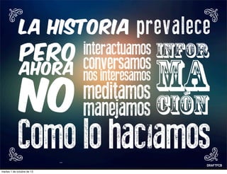 La historia prevalece
pero
Ahora
interactuamos
conversamos
nos interesamos
meditamos
manejamos
ma
ción
Como lo hacíamosantes
infor
no
martes 1 de octubre de 13
 