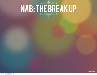 NAB:TheBreakUp
martes 1 de octubre de 13
 