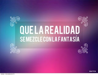 Quelarealidad
semezcleconlafantasia´
martes 1 de octubre de 13
 