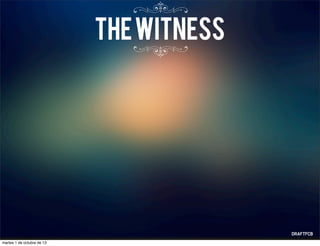 thewitness
martes 1 de octubre de 13
 