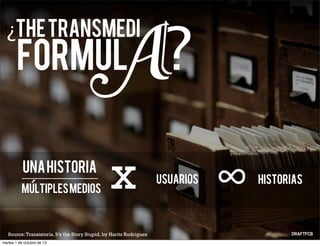 ¿TheTransmedi
UnaHistoria
MultiplesMedios
Usuarios
Source:Transistoria. It’s the Story Stupid, by Haritz Rodriguez
Historias
∞x
A
Formul ?
´
martes 1 de octubre de 13
 