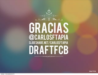 gracias
@carlosftapia
slideshare.net/carlosftapia
DraftFCB
martes 1 de octubre de 13
 