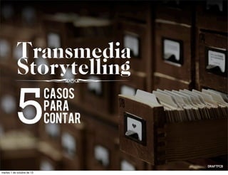 Transmedia
Storytelling
casos
para
contar5
martes 1 de octubre de 13
 