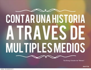 atravEs de
mUltiplesmedios
Tim Kring, Creador de “Héroes”.
Contarunahistoria
´
martes 1 de octubre de 13
 