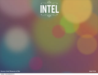 Source: Intel Museum of Me
Intel:themuseumofme
martes 1 de octubre de 13
 