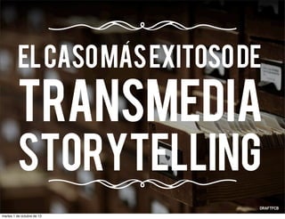 TRANSMEDIA
STORYTELLING
ELCASOMASEXITOSODE
´
martes 1 de octubre de 13
 