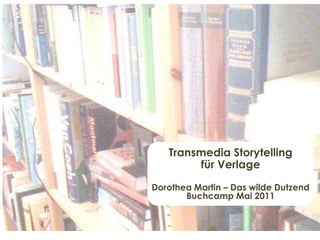 Transmedia Storytellingfür Verlage Dorothea Martin – Das wilde Dutzend Buchcamp Mai 2011 