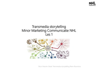 Transmedia storytelling
Minor Marketing Communicatie NHL
Les 1
Bron theorie: Boek Transmedia storytelling Rene Boonstra
 