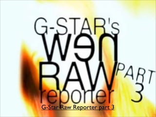 G-Star Raw Reporter part 3
 