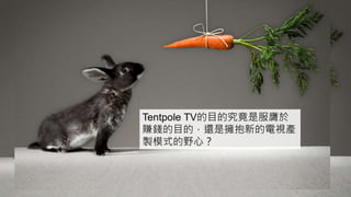 Tentpole TV的目的究竟是服膺於
賺錢的目的，還是擁抱新的電視產
製模式的野心？
 