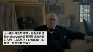 以一種反身性的詮釋，重新正視這
些ancillary的內容及製作這些內容
的人們，以品牌化（branded）的
產物、概念或角色稱之。
 