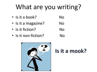 What are you writing?
•   Is it a book?        No
•   Is it a magazine?    No
•   Is it fiction?       No
•   Is it non-fi...