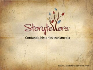 Contando historias transmedia
MAV E. Vladimir Guerrero Cortés
 