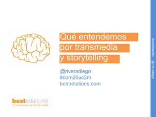 Qué entendemos




                    #com20uc3m · @riveradiego
por transmedia
y storytelling
@riveradiego
#com20uc3m
bestrelations.com
 
