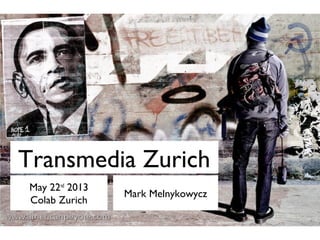 Transmedia Zurich
May 22nd
2013
Colab Zurich
Mark Melnykowycz
 