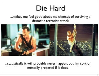 Die Hard
...makes me feel good about my chances of surviving a
dramatic terrorist attack
...statistically it will probably...