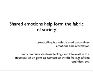 Shared emotions help form the fabric
of society
...storytelling is a vehicle used to combine
emotions and information
...a...