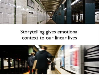 Storytelling gives emotional
context to our linear lives
7
 