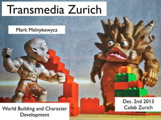Transmedia Zurich
Mark Melnykowycz

World Building and Character
Development

Dec. 2nd 2013
Colab Zurich

 