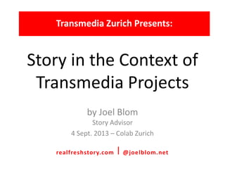 Story in the Context of
Transmedia Projects
by Joel Blom
Story Advisor
4 Sept. 2013 – Colab Zurich
Transmedia Zurich Presents:
realfreshstory.com ⎪ @joelblom.net
 