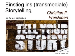 Einstieg ins (transmediale) 
Storytelling 
Christian F. 
cc_by_nc_cfreisleben Freisleben 
cc_by_sa_Wade M_flickr 
 