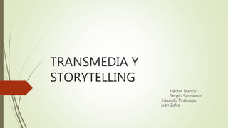 TRANSMEDIA Y
STORYTELLING
Héctor Blanco
Sergio Sarmiento
Eduardo Tiralongo
Iván Zafra
 