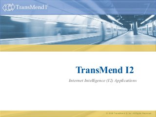 © 2008 TransMend I2, Inc. All Rights Reserved.
TransMend I2
Internet Intelligence (I2) Applications
 