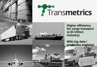 Higher efficiency
for cargo transport
(a $3 trillion
industry)
With big data /
predictive analytics
 