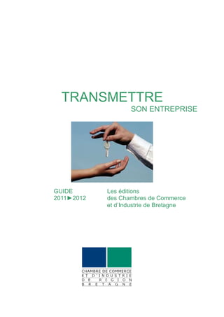 TRANSMETTRE
                   SON ENTREPRISE




GUIDE       Les éditions
2011►2012   des Chambres de Commerce
          ...